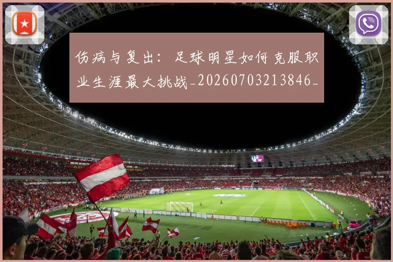 伤病与复出：足球明星如何克服职业生涯最大挑战_20260703213846_20260718003232