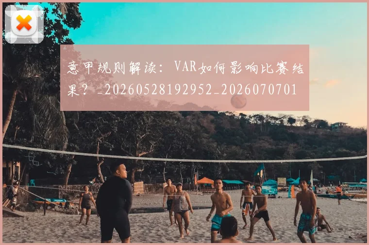 意甲规则解读：VAR如何影响比赛结果？_20260528192952_20260707012722