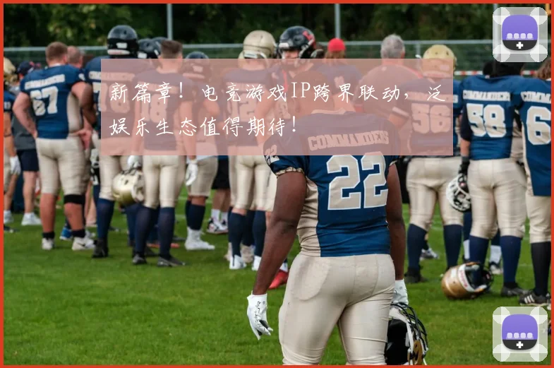 新篇章！电竞游戏IP跨界联动，泛娱乐生态值得期待！