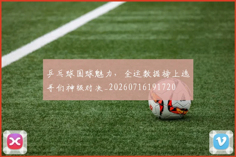 乒乓球国球魅力，全运数据榜上选手们神级对决_20260716191720