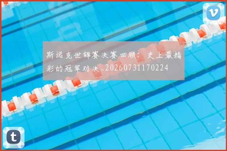 斯诺克世锦赛决赛回顾：史上最精彩的冠军对决_20260731170224