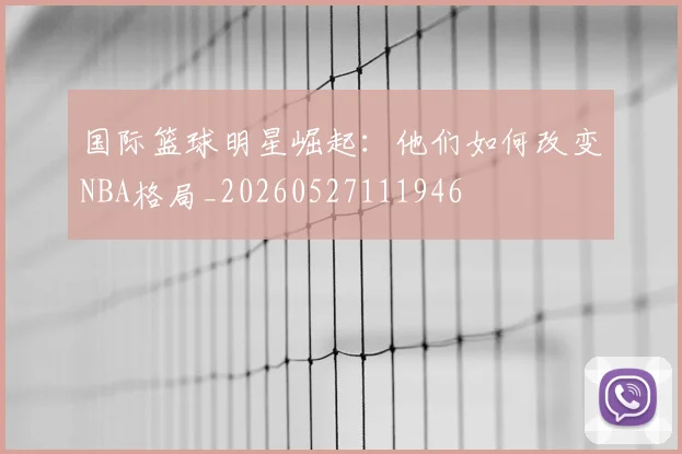国际篮球明星崛起:他们如何改变NBA格局_20260527111946