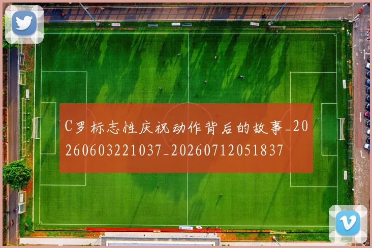 C罗标志性庆祝动作背后的故事_20260603221037_20260712051837