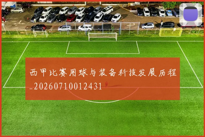 西甲比赛用球与装备科技发展历程_20260710012431