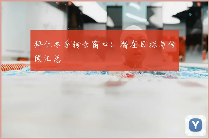 拜仁冬季转会窗口:潜在目标与传闻汇总