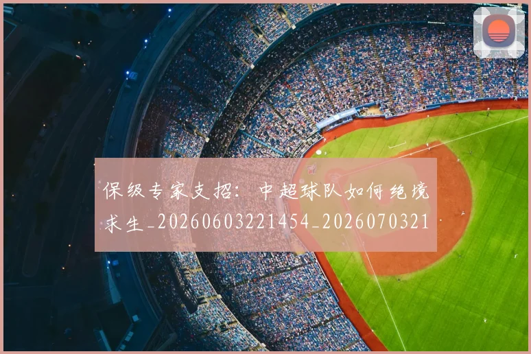 保级专家支招：中超球队如何绝境求生_20260603221454_20260703214143