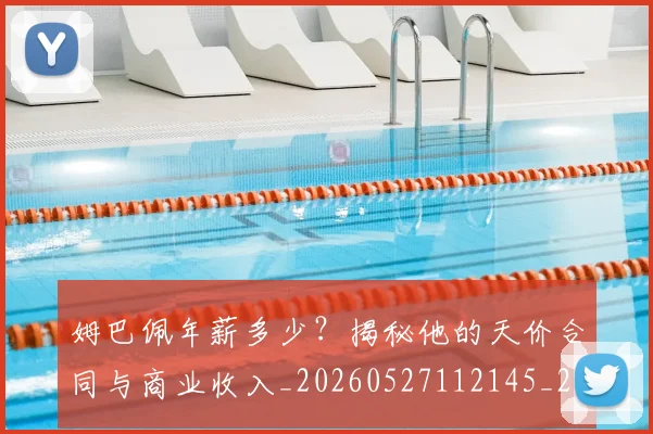 姆巴佩年薪多少？揭秘他的天价合同与商业收入_20260527112145_20260703231618