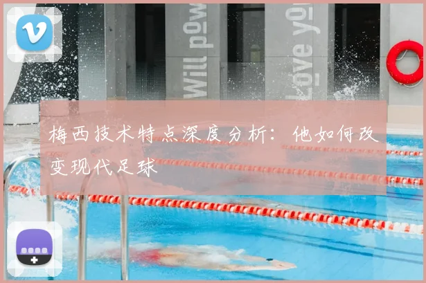 梅西技术特点深度分析：他如何改变现代足球