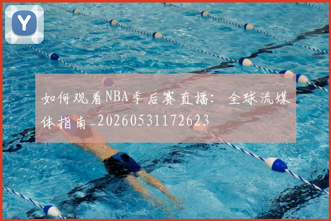 如何观看NBA季后赛直播:全球流媒体指南_20260531172623