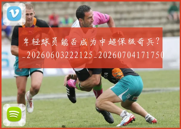 年轻球员能否成为中超保级奇兵？_20260603222125_20260704171750