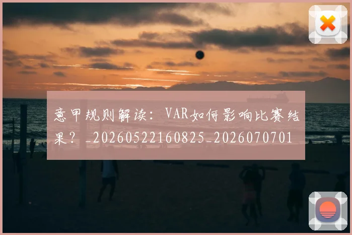 意甲规则解读：VAR如何影响比赛结果？_20260522160825_20260707012721