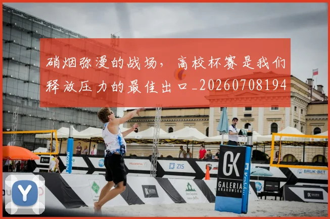 硝烟弥漫的战场，高校杯赛是我们释放压力的最佳出口_20260708194736