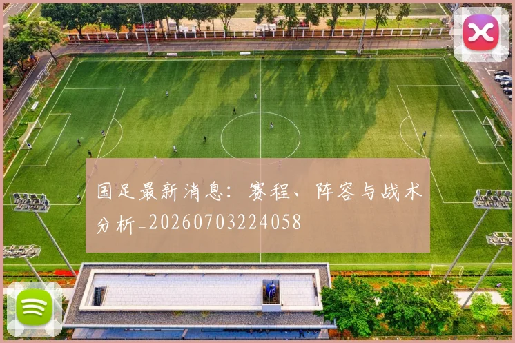 国足最新消息：赛程、阵容与战术分析_20260703224058