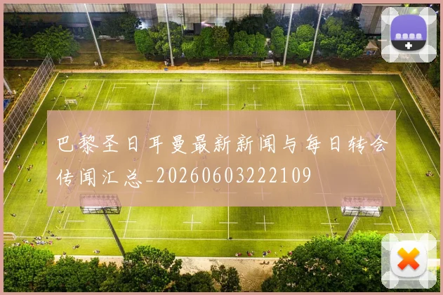 巴黎圣日耳曼最新新闻与每日转会传闻汇总_20260603222109