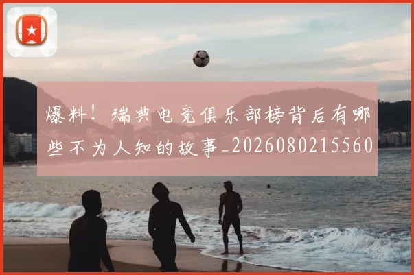 爆料！瑞典电竞俱乐部榜背后有哪些不为人知的故事_20260802155606