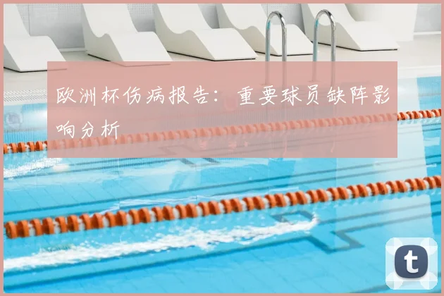 欧洲杯伤病报告：重要球员缺阵影响分析