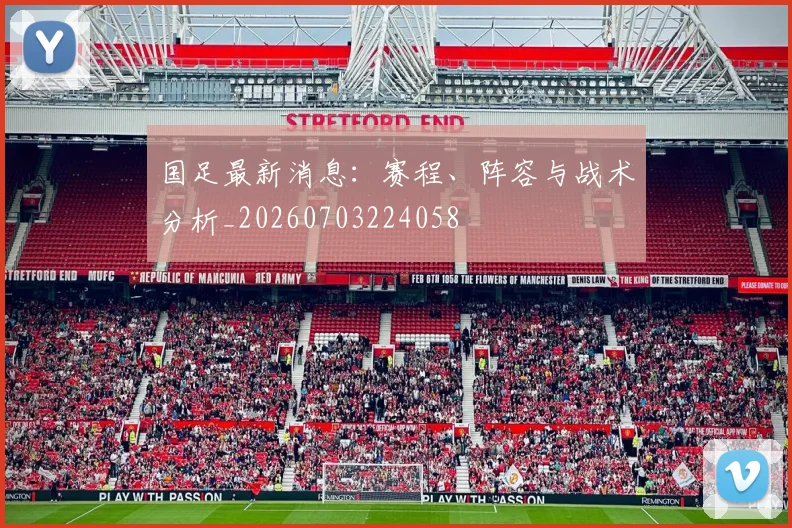 国足最新消息：赛程、阵容与战术分析_20260703224058