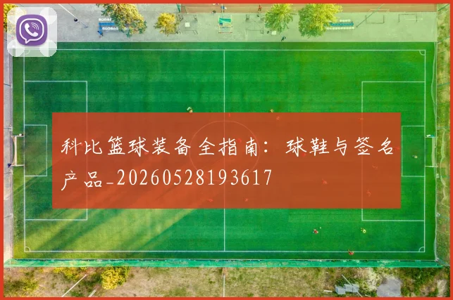 科比篮球装备全指南:球鞋与签名产品_20260528193617