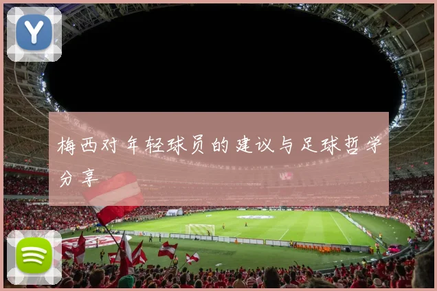 梅西对年轻球员的建议与足球哲学分享