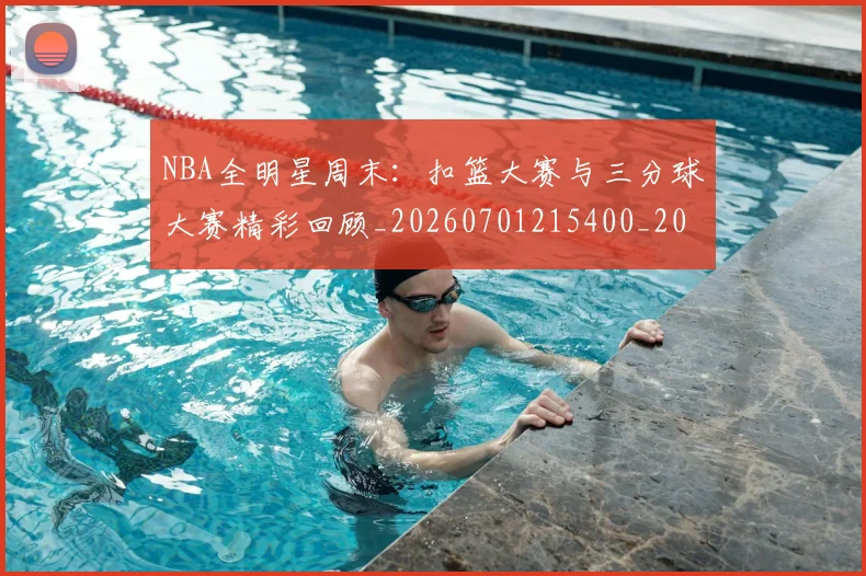 NBA全明星周末：扣篮大赛与三分球大赛精彩回顾_20260701215400_20260714205545