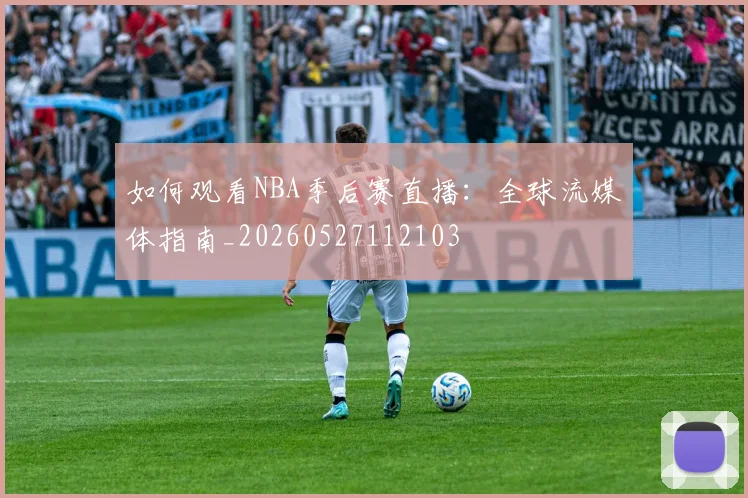 如何观看NBA季后赛直播：全球流媒体指南_20260527112103
