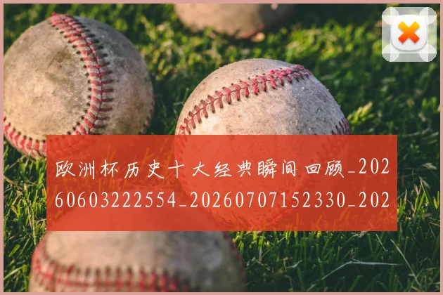 欧洲杯历史十大经典瞬间回顾_20260603222554_20260707152330_20260801165835