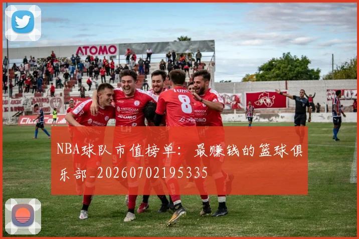 NBA球队市值榜单：最赚钱的篮球俱乐部_20260702195335