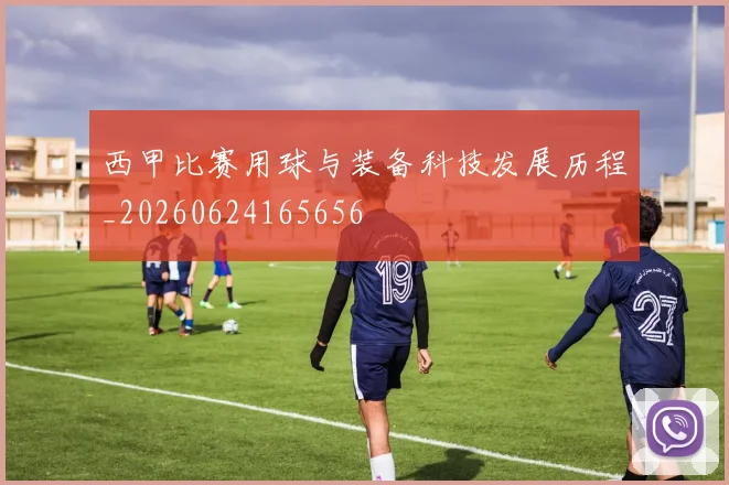 西甲比赛用球与装备科技发展历程_20260624165656
