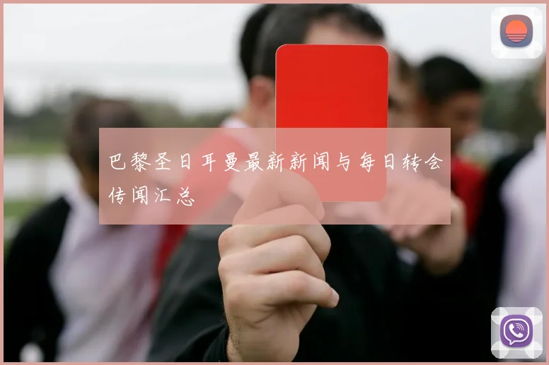 巴黎圣日耳曼最新新闻与每日转会传闻汇总