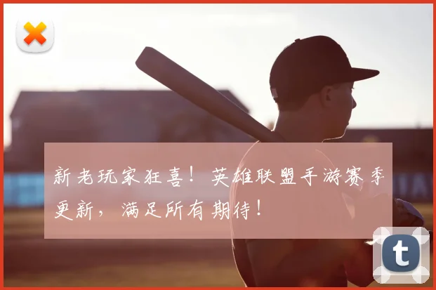 新老玩家狂喜！英雄联盟手游赛季更新，满足所有期待！