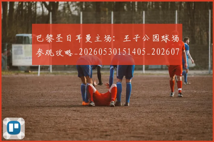 巴黎圣日耳曼主场：王子公园球场参观攻略_20260530151405_20260722153935