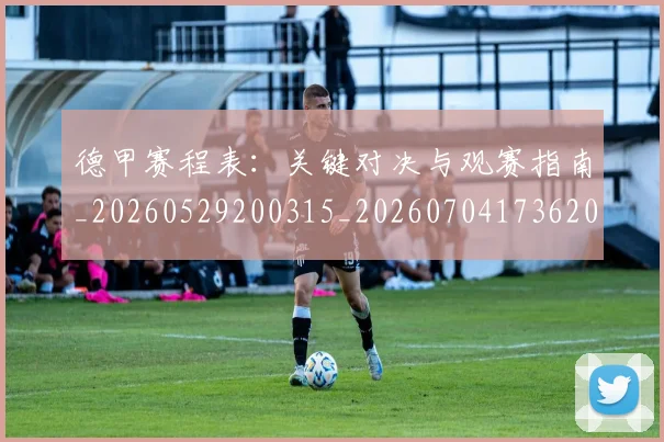 德甲赛程表：关键对决与观赛指南_20260529200315_20260704173620