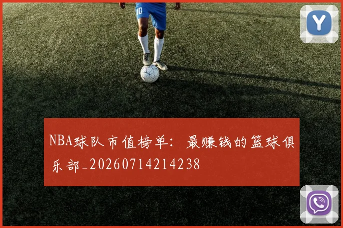 NBA球队市值榜单：最赚钱的篮球俱乐部_20260714214238
