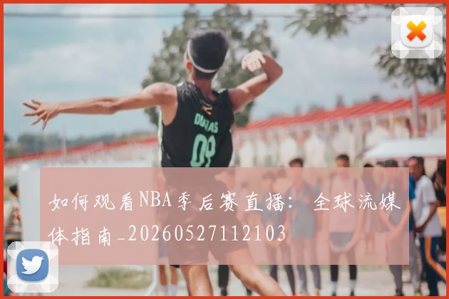 如何观看NBA季后赛直播：全球流媒体指南_20260527112103