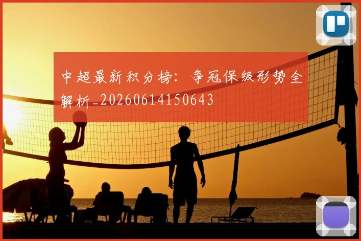 中超最新积分榜：争冠保级形势全解析_20260614150643