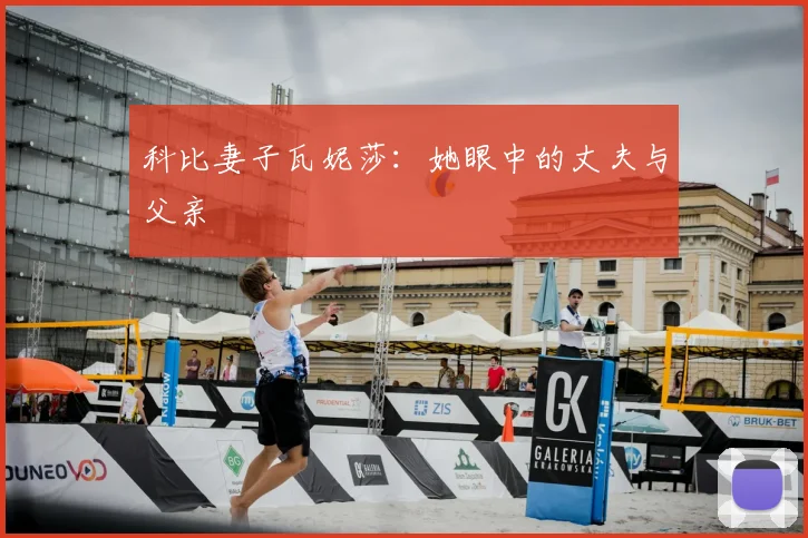 科比妻子瓦妮莎：她眼中的丈夫与父亲