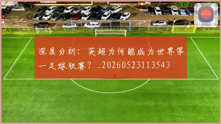 深度分析：英超为何能成为世界第一足球联赛？_20260523113543