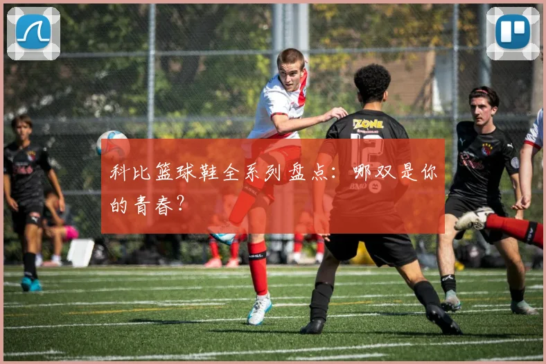 科比篮球鞋全系列盘点:哪双是你的青春?