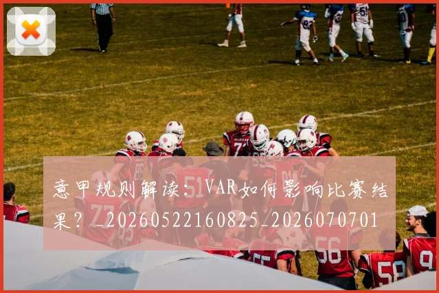 意甲规则解读:VAR如何影响比赛结果?_20260522160825_20260707012721