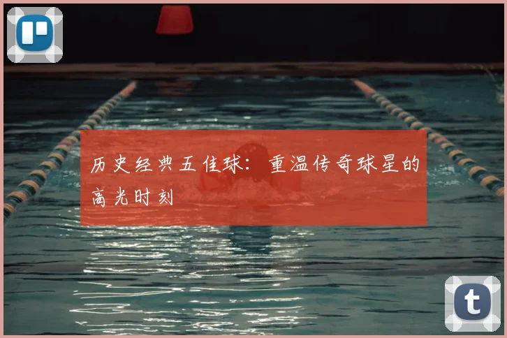 历史经典五佳球：重温传奇球星的高光时刻