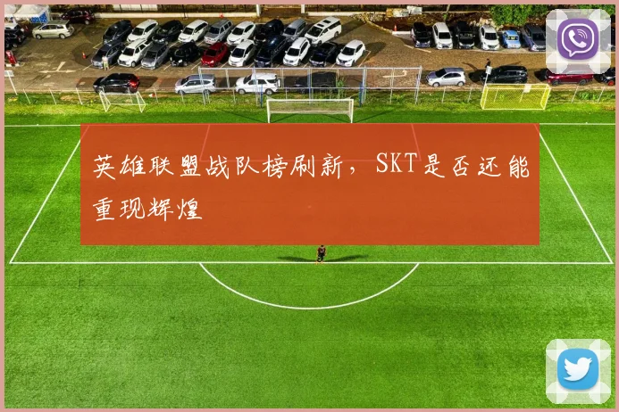 英雄联盟战队榜刷新，SKT是否还能重现辉煌