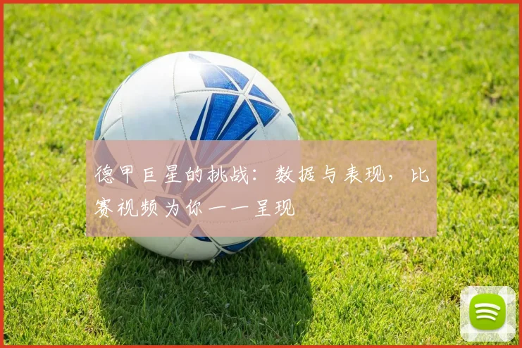 德甲巨星的挑战：数据与表现，比赛视频为你一一呈现