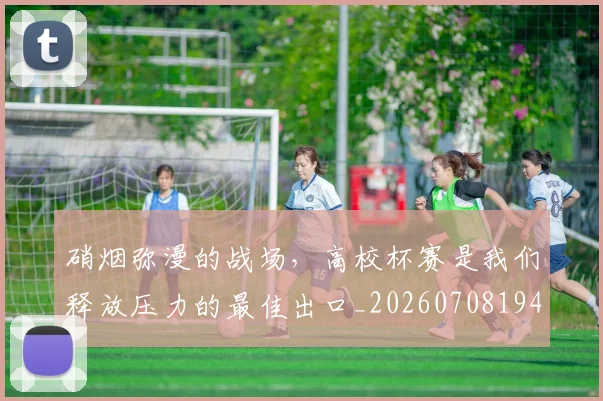 硝烟弥漫的战场，高校杯赛是我们释放压力的最佳出口_20260708194736