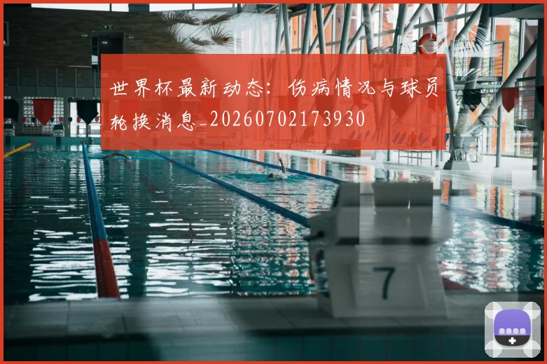 世界杯最新动态：伤病情况与球员轮换消息_20260702173930