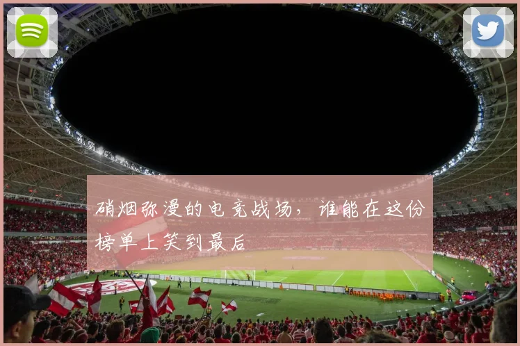硝烟弥漫的电竞战场,谁能在这份榜单上笑到最后