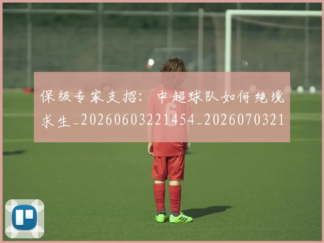 保级专家支招：中超球队如何绝境求生_20260603221454_20260703214143